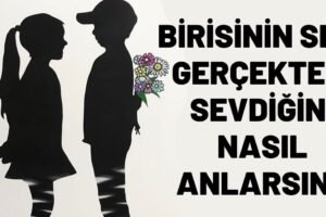 Bir Erkeğin Seni Gerçekten Sevdiğini Nasıl Anlarsın?