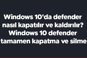 Windows 10’da Windows Defender Nasıl Kapatılır?